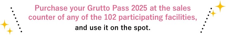 Purchase your Grutto Pass 2025 at the sales counter of any of the 102 participating facilities, and use it on the spot.